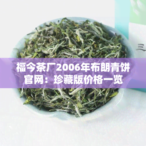 福今茶厂2006年布朗青饼官网：珍藏版价格一览