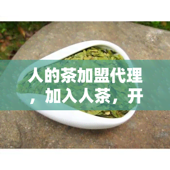 人的茶加盟代理，加入人茶，开启你的创业之路！