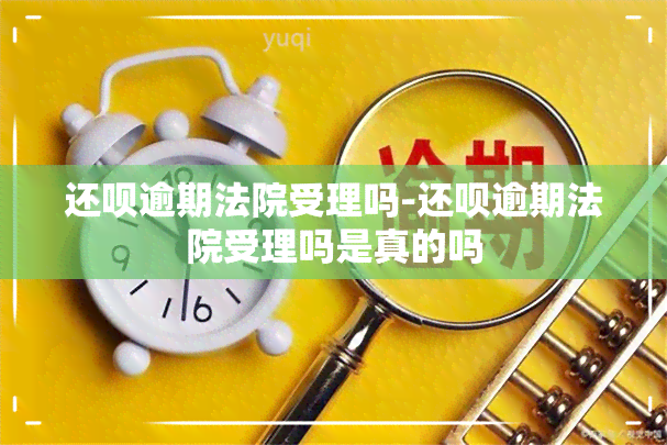 还呗逾期法院受理吗-还呗逾期法院受理吗是真的吗