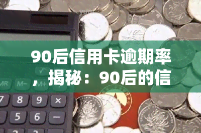 90后信用卡逾期率，揭秘：90后的信用卡逾期率真相