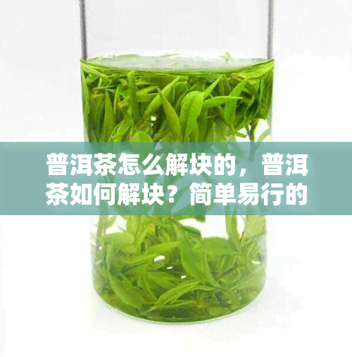 普洱茶怎么解块的，普洱茶如何解块？简单易行的方法分享