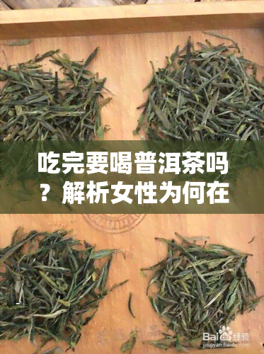 吃完要喝普洱茶吗？解析女性为何在餐后选择普洱茶