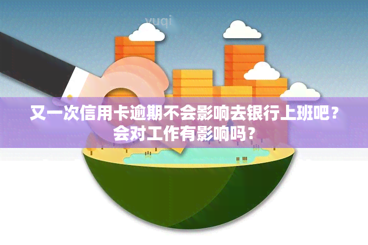 又一次信用卡逾期不会影响去银行上班吧？会对工作有影响吗？