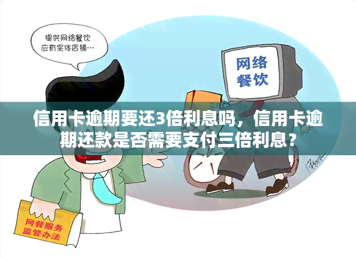 信用卡逾期要还3倍利息吗，信用卡逾期还款是否需要支付三倍利息？