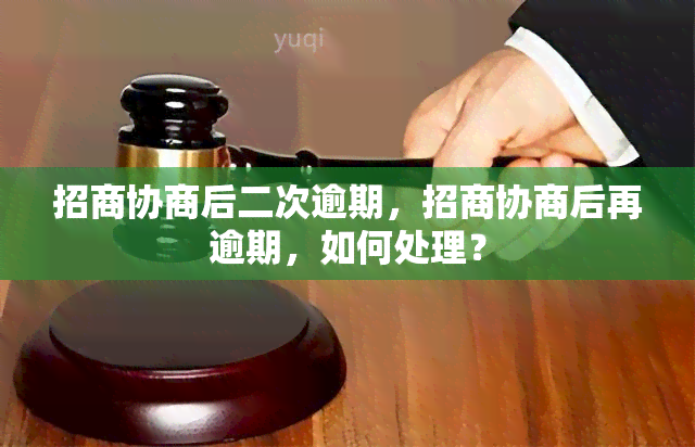 招商协商后二次逾期，招商协商后再逾期，如何处理？