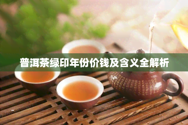 普洱茶绿印年份价钱及含义全解析