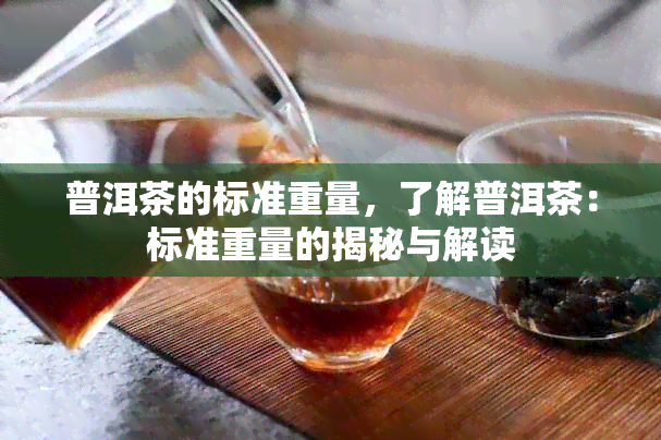 普洱茶的标准重量，了解普洱茶：标准重量的揭秘与解读