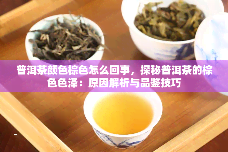 普洱茶颜色棕色怎么回事，探秘普洱茶的棕 *** 泽：原因解析与品鉴技巧