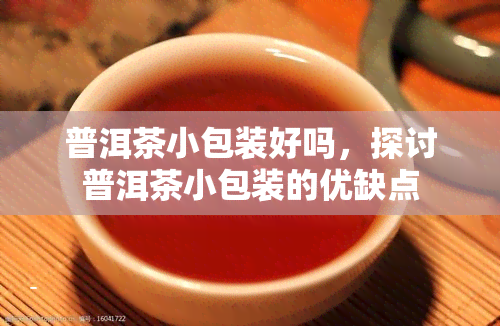 普洱茶小包装好吗，探讨普洱茶小包装的优缺点