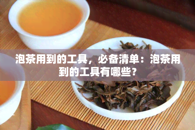 泡茶用到的工具，必备清单：泡茶用到的工具有哪些？