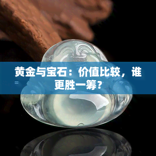 黄金与宝石：价值比较，谁更胜一筹？