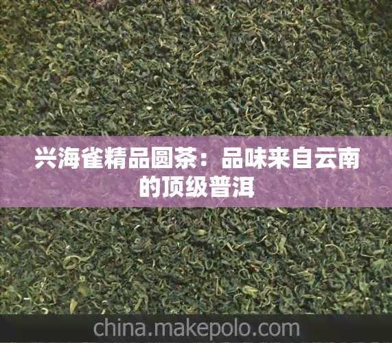 兴海雀精品圆茶：品味来自云南的顶级普洱