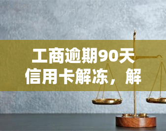 工商逾期90天信用卡解冻，解决工商逾期90天信用卡冻结问题的有效方法