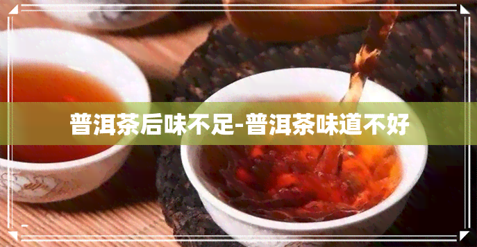 普洱茶后味不足-普洱茶味道不好