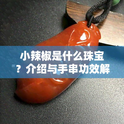 小辣椒是什么珠宝？介绍与手串功效解析