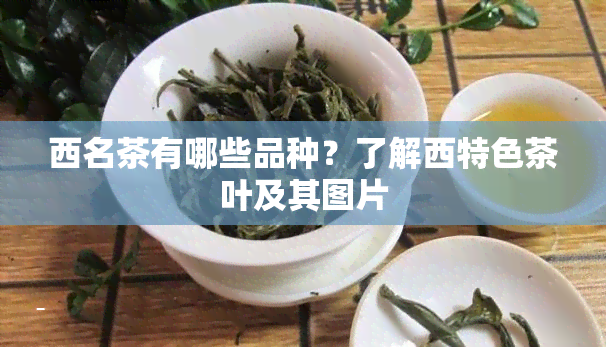 西名茶有哪些品种？了解西特色茶叶及其图片