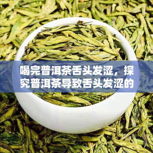 喝完普洱茶舌头发涩，探究普洱茶导致舌头发涩的原因与解决方法