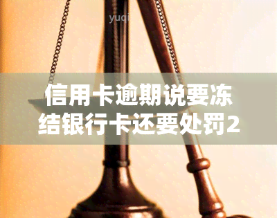 信用卡逾期说要冻结银行卡还要处罚2万罚金，警惕！信用卡逾期可能导致银行卡冻结和高额罚款