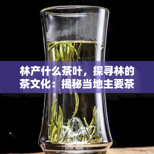 林产什么茶叶，探寻林的茶文化：揭秘当地主要茶叶品种