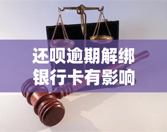 还呗逾期解绑银行卡有影响吗？安全性如何？知乎上有什么建议？