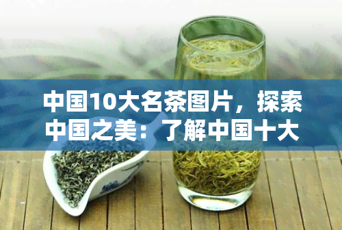 中国10大名茶图片，探索中国之美：了解中国十大名茶的视觉宴