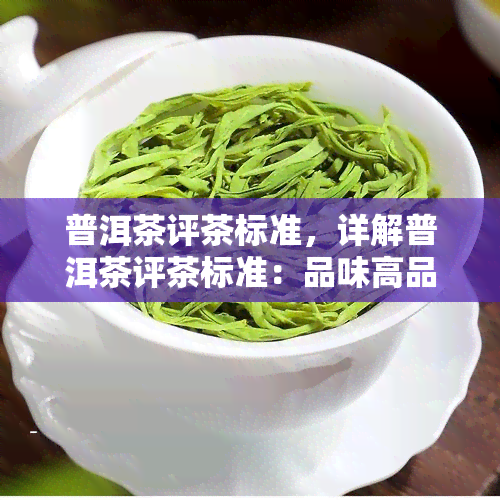 普洱茶评茶标准，详解普洱茶评茶标准：品味高品质的普洱茶