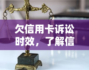 欠信用卡诉讼时效，了解信用卡欠款的诉讼时效：重要法律知识