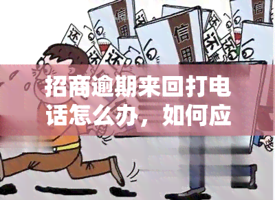 招商逾期来回打电话怎么办，如何应对招商逾期：反复拨打电话的解决方案