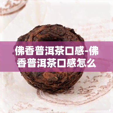 佛香普洱茶口感-佛香普洱茶口感怎么样