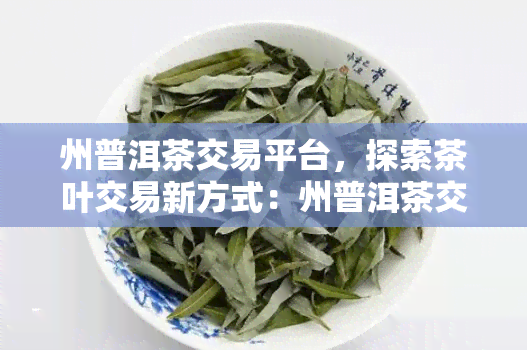 州普洱茶交易平台，探索茶叶交易新方式：州普洱茶交易平台引领行业潮流