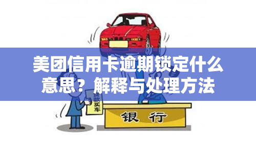 美团信用卡逾期锁定什么意思？解释与处理方法