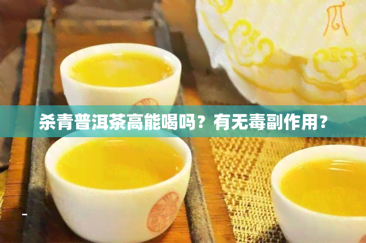 杀青普洱茶高能喝吗？有无副作用？