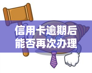 信用卡逾期后能否再次办理？影响及解决方法