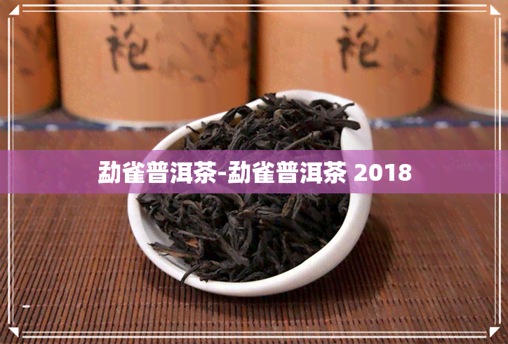 勐雀普洱茶-勐雀普洱茶 2018