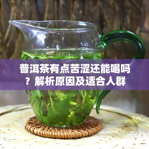 普洱茶有点苦涩还能喝吗？解析原因及适合人群