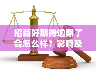 招商好期待逾期了会怎么样？影响及后果解析