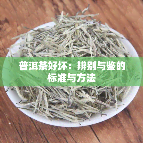 普洱茶好坏：辨别与鉴的标准与方法