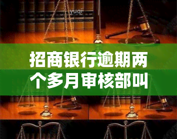 招商银行逾期两个多月审核部叫我发资料说要走流程，招商银行逾期两个月，审核部要求提交资料并进行流程审批