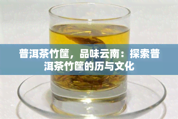 普洱茶竹筐，品味云南：探索普洱茶竹筐的历与文化