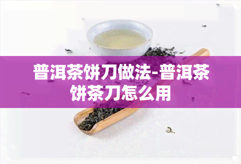 普洱茶饼刀做法-普洱茶饼茶刀怎么用