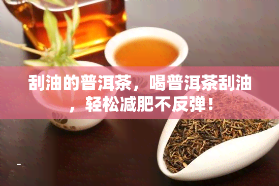 刮油的普洱茶，喝普洱茶刮油，轻松减肥不反弹！