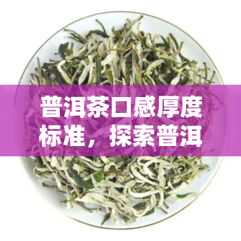 普洱茶口感厚度标准，探索普洱茶的口感厚度标准：一杯好茶的秘诀