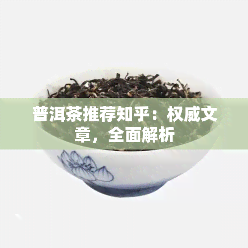 普洱茶推荐知乎：权威文章，全面解析