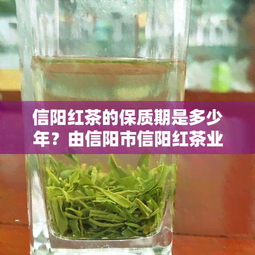 信阳红茶的保质期是多少年？由信阳市信阳红茶业专业解答