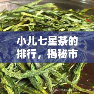 小儿七星茶的排行，揭秘市场！小儿七星茶排行榜新出炉！