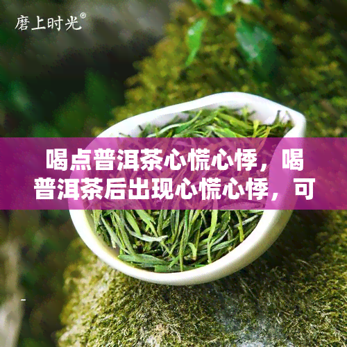 喝点普洱茶心慌心悸，喝普洱茶后出现心慌心悸，可能是什么原因？