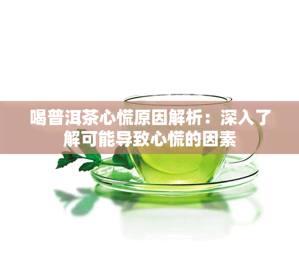 喝普洱茶心慌原因解析：深入了解可能导致心慌的因素