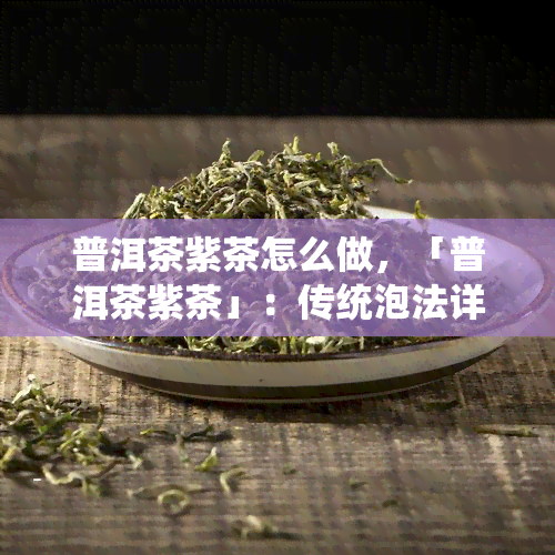 普洱茶紫茶怎么做，「普洱茶紫茶」：传统泡法详解