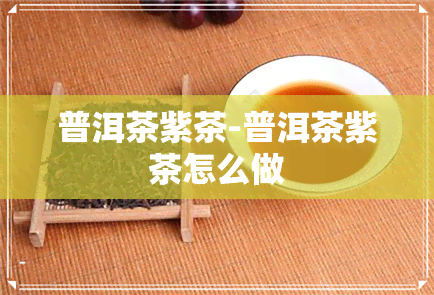 普洱茶紫茶-普洱茶紫茶怎么做