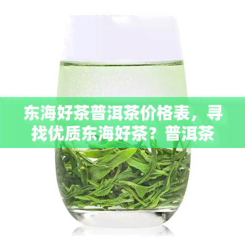 东海好茶普洱茶价格表，寻找优质东海好茶？普洱茶价格表在此！